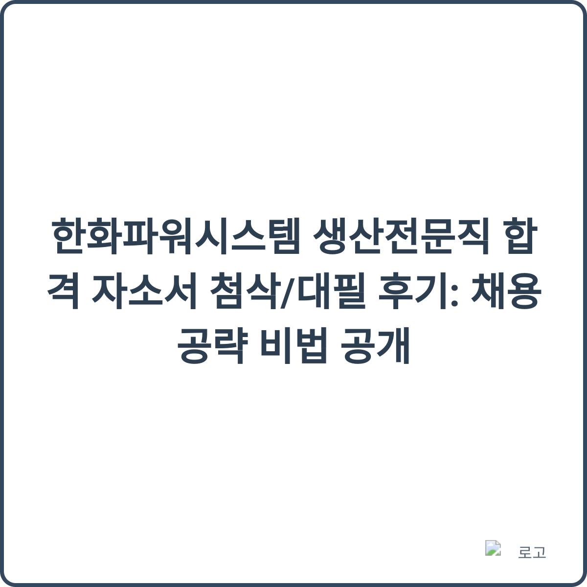 한화파워시스템 생산전문직 합격 자소서 첨삭/대필 후기: 채용 공략 비법 공개