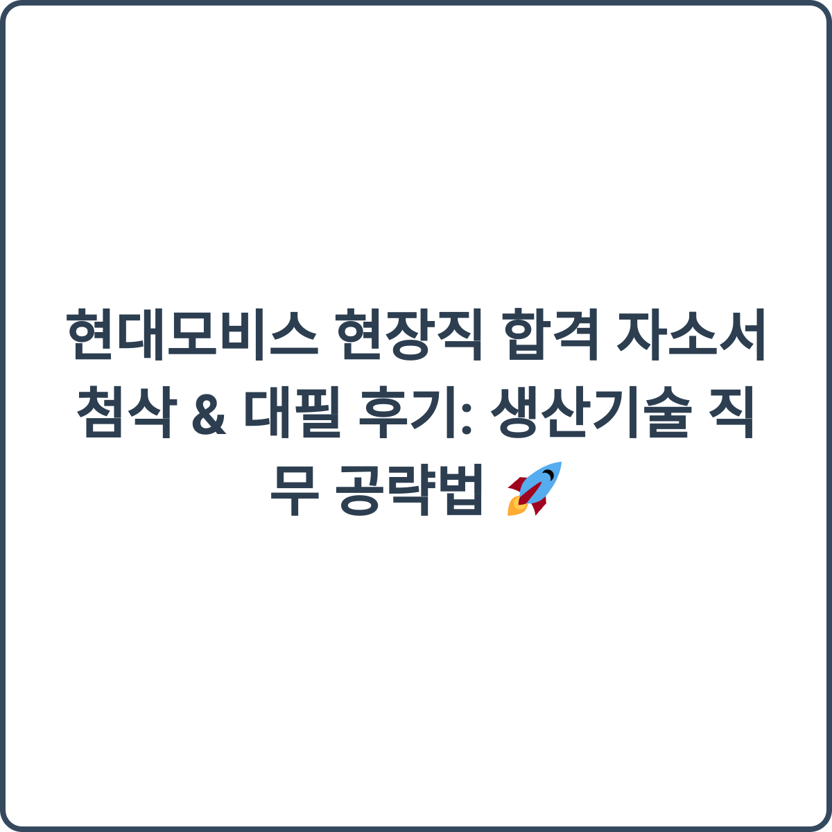 현대모비스 현장직 합격 자소서 첨삭 & 대필 후기: 생산기술 직무 공략법 🚀