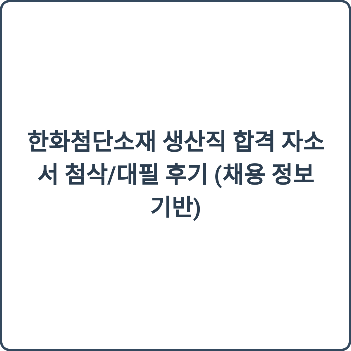 한화첨단소재 생산직 합격 자소서 첨삭 후기 썸네일