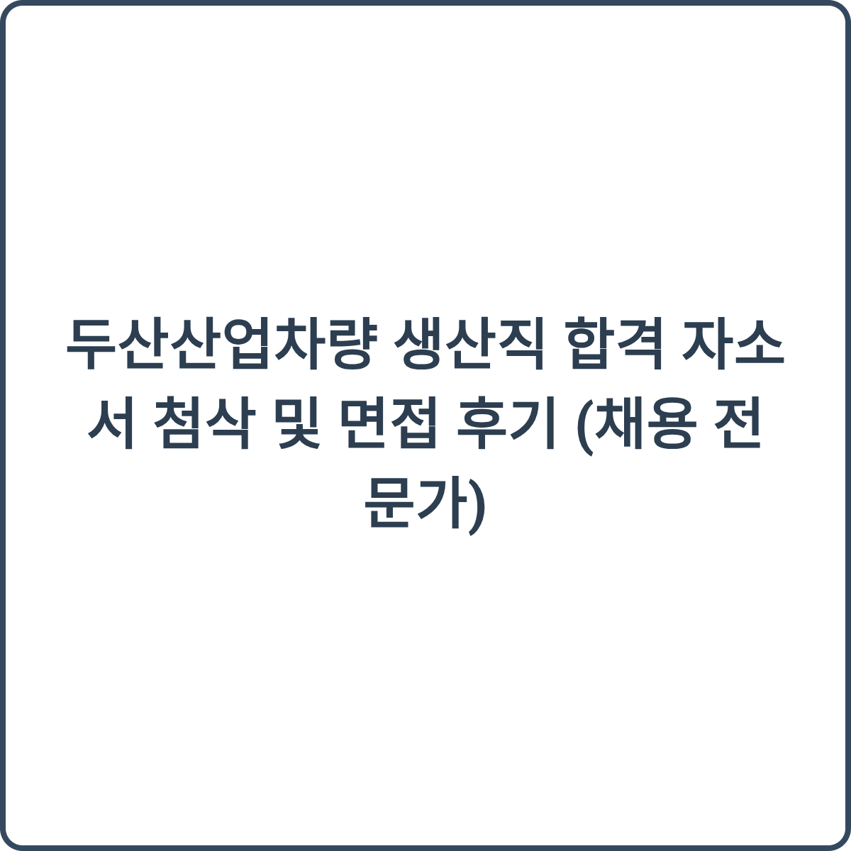 두산산업차량 생산직 합격 자소서 첨삭 및 면접 후기