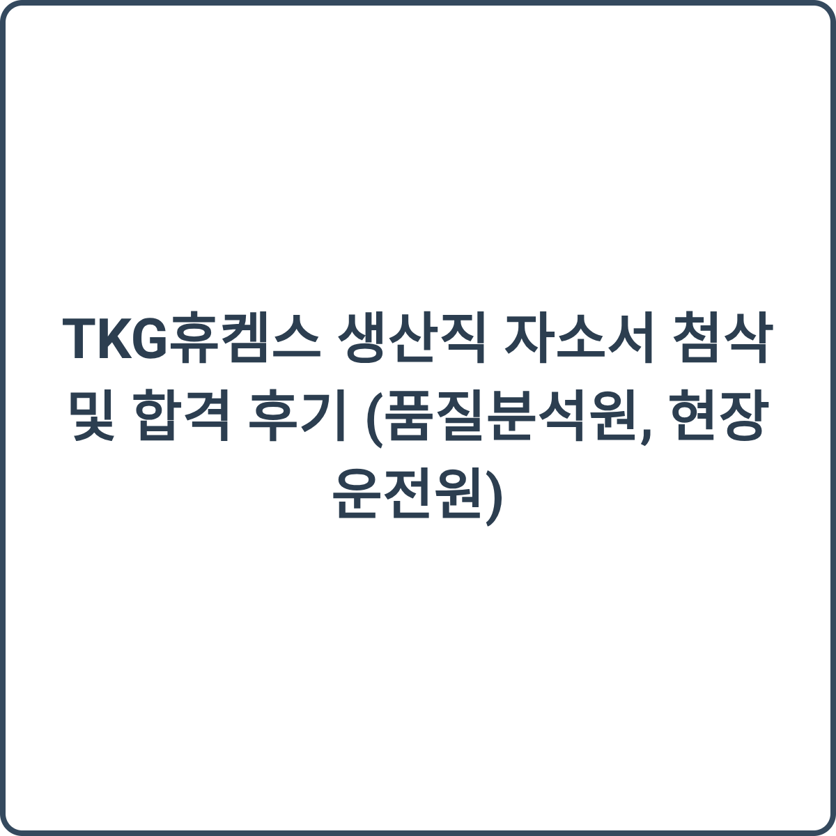 TKG휴켐스 생산직 자소서 첨삭 및 합격 후기